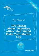 For Shame! 100 Things about Paperless Office That Would Make Your Mother Cry