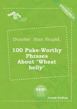 Dumber Than Stupid, 100 Puke-Worthy Phrases about Wheat Belly