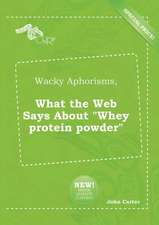 Wacky Aphorisms, What the Web Says about Whey Protein Powder