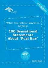 What the Whole World Is Saying: 100 Sensational Statements about Fuel Line