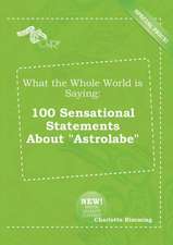 What the Whole World Is Saying: 100 Sensational Statements about Astrolabe