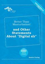 Better Than Masturbation! and Other Statements about Digital Slr