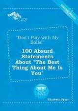 Don't Play with My Balls! 100 Absurd Statements about the Best Thing about Me Is You