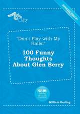 Don't Play with My Balls! 100 Funny Thoughts about Glen Berry