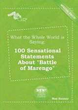 What the Whole World Is Saying: 100 Sensational Statements about Battle of Marengo