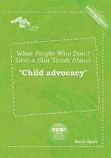 What People Who Don't Give a Shit Think about Child Advocacy