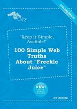 Keep It Simple, Asshole! 100 Simple Web Truths about Freckle Juice