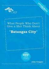 What People Who Don't Give a Shit Think about Batangas City