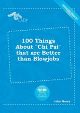 100 Things about Chi Psi That Are Better Than Blowjobs