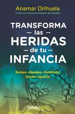 Transforma Las Heridas de Tu Infancia: Rechazo - Abandono - Humillación - Traici Ón - Injusticia / Transform the Wounds of Your Childhood