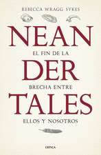 Neandertales: La Vida, El Amor, La Muerte Y El Arte de Nuestros Primos Lejanos