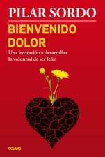 Bienvenido Dolor: Una Invitacion a Desarrollar La Voluntad de Ser Feliz