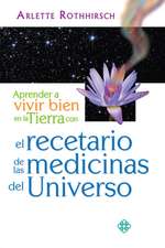 Aprender a Vivir Bien En La Tierra Con El Recetario de Las Medicinas del Universo