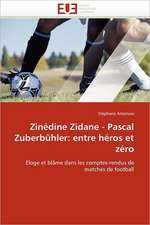 Zinédine Zidane - Pascal Zuberbühler: entre héros et zéro