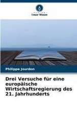 Drei Versuche für eine europäische Wirtschaftsregierung des 21. Jahrhunderts