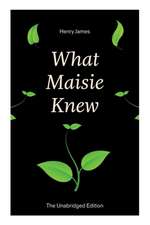 What Maisie Knew (The Unabridged Edition): From the famous author of the realism movement, known for Portrait of a Lady, The Ambassadors, The Bostonia