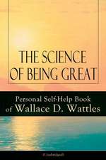 The Science of Being Great: Personal Self-Help Book of Wallace D. Wattles (Unabridged): From one of The New Thought pioneers, author of The Scienc