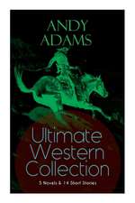 ANDY ADAMS Ultimate Western Collection - 5 Novels & 14 Short Stories: The Story of a Poker Steer, The Log of a Cowboy, A College Vagabond, The Outlet,