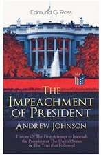 The Impeachment of President Andrew Johnson - History of the First Attempt to Impeach the President of the United States & the Trial That Followed