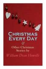 Christmas Every Day & Other Christmas Stories by William Dean Howells