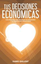 Tus Decisiones Economicas: Guia Practica Para Mejorar Tus Decisiones Y Tus Habilidades Financieras