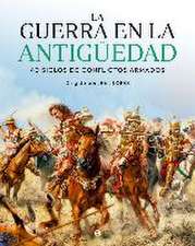 La guerra en la Antigüedad : 40 siglos de conflictos bélicos