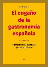 El engaño de la gastronomía española : perversiones, mentiras y capital cultural