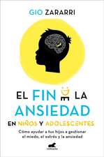 Fin de la Ansiedad En Niños Y Adolescentes. Cómo Ayudar a Tus Hijos a Gestionar Los Miedos, El Estrés Y La Ansiedad / The End of Anxiety in Children a