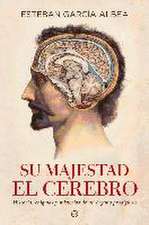 Su majestad el cerebro : historia, enigmas y misterios de un órgano prodigioso