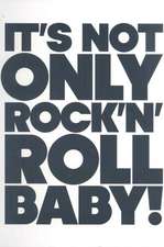 It's Not Only Rock 'n' Roll Baby!