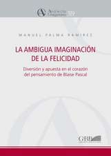 Ambigua Imaginacion de La Felicidad: Diversion y Apuesta En El Corazon del Pensamiento de Blaise Pascal