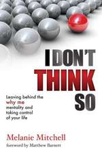 I Don't Think So: Leaving Behind the Why Me Mentality and Taking Control of Your Life