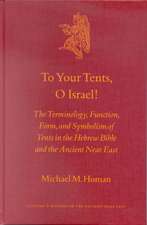 To Your Tents, O Israel!: The Terminology, Function, Form, and Symbolism of Tents in the Hebrew Bible and the Ancient Near East