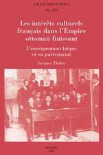 Les Interets Culturels Francais Dans L'Empire Ottoman Finissant: L'Enseignement Laique Et En Partenariat