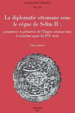 La Diplomatie Ottomane Sous Le Regne de Selim II: Parametres Et Perimetres de L'Empire Ottoman Dans Le Troisieme Quart Du Xvie Siecle