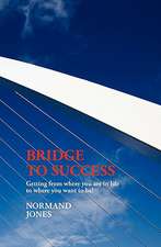 Bridge to Success: Getting from Where You Are in Life to Where You Want to Be!