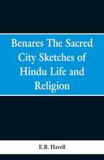 Benares, the sacred city; sketches of Hindu life and religion