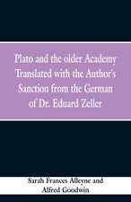 Plato and the older Academy Translated with the Author's Sanction from the German of Dr. Eduard Zeller