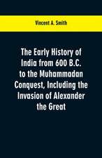 The early history of India from 600 B.C. to the Muhammadan conquest, including the invasion of Alexander the Great