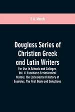 Douglass Series of Christian Greek and Latin Writers. For Use in Schools and Colleges. Vol. II. Eusebius's Ecclesiastical History. The Ecclesiastical History of Eusebius. The First Book and Selections