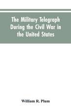 The military telegraph during the civil war in the United States, with an exposition of ancient and modern means of communication, and of the federal and Confederate cipher systems;aloso a running account of the war between the states