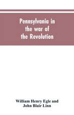 Pennsylvania in the war of the revolution, battalions and line. 1775-1783