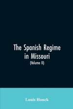 The Spanish regime in Missouri; a collection of papers and documents relating to upper Louisiana principally within the present limits of Missouri during the dominion of Spain, from the Archives of the Indies at Seville, etc., translated from the original