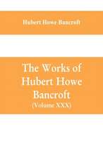 The Works of Hubert Howe Bancroft (Volume XXX) History of Oregon Volume II (1848-1888)