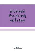 Sir Christopher Wren, his family and his times