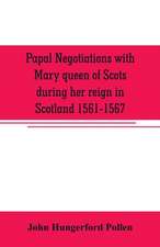 Papal negotiations with Mary queen of Scots during her reign in Scotland 1561-1567