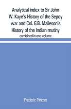 Analytical index to Sir John W. Kaye's History of the Sepoy war and Col. G.B. Malleson's History of the Indian mutiny