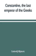 Constantine, the last emperor of the Greeks; or, The conquest of Constantinople by the Turks (A.D. 1453) after the latest historical researches