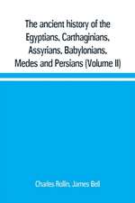 The ancient history of the Egyptians, Carthaginians, Assyrians, Babylonians, Medes and Persians, Grecians and Macedonians. Including a history of the arts and sciences of the ancients (Volume II)