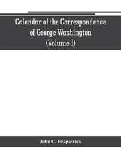 Calendar of the correspondence of George Washington, commander in chief of the Continental Army, with the officers (Volume I)